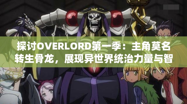 探讨OVERLORD第一季：主角莫名转生骨龙，展现异世界统治力量与智谋