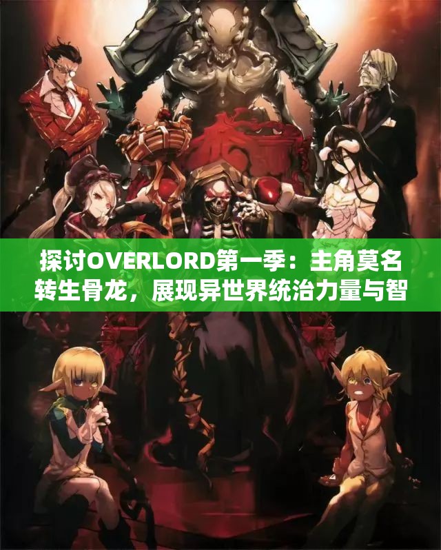 探讨OVERLORD第一季：主角莫名转生骨龙，展现异世界统治力量与智谋