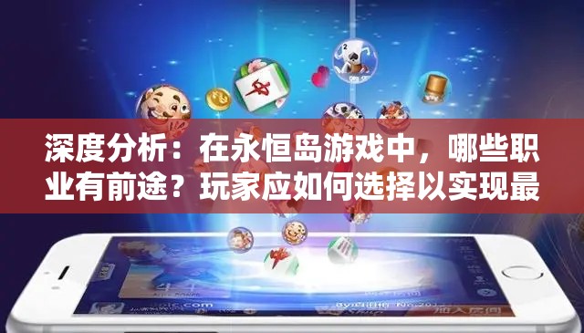 深度分析：在永恒岛游戏中，哪些职业有前途？玩家应如何选择以实现最大化收益