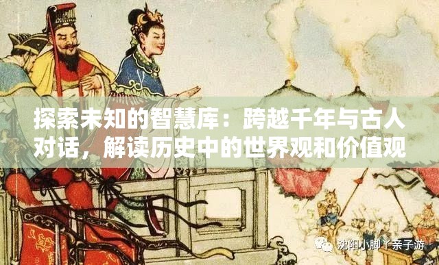 探索未知的智慧库：跨越千年与古人对话，解读历史中的世界观和价值观