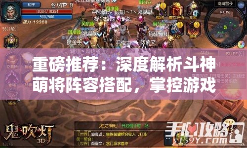 重磅推荐：深度解析斗神萌将阵容搭配，掌控游戏胜利秘诀