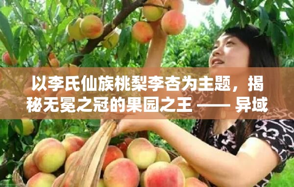以李氏仙族桃梨李杏为主题，揭秘无冕之冠的果园之王 —— 异域稀奇果实盛展：一窥李氏仙族桃,梨,李,杏四大珍稀果品之秘密