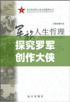 探究罗军创作大侠主义下的快意江湖：百度百科深度解析其人生哲学与创作理念