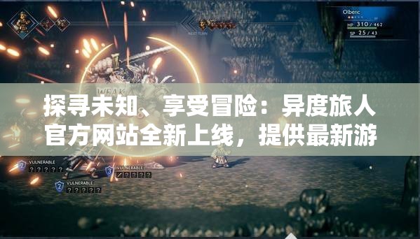 探寻未知、享受冒险：异度旅人官方网站全新上线，提供最新游戏资讯及独家攻略
