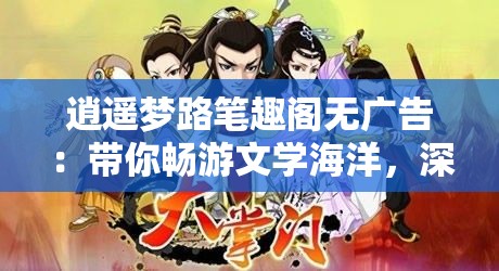 逍遥梦路笔趣阁无广告：带你畅游文学海洋，深入探索各种小说作品的无尽魅力