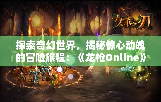 探索奇幻世界，揭秘惊心动魄的冒险旅程：《龙枪Online》带你展开全新角色扮演体验