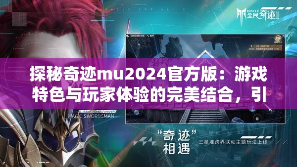 探秘奇迹mu2024官方版：游戏特色与玩家体验的完美结合，引领全新游戏潮流