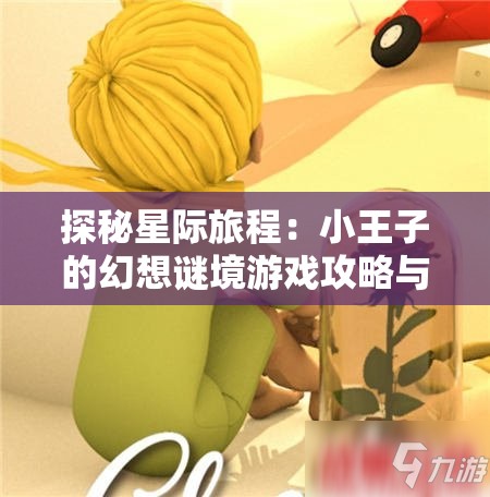 探秘星际旅程：小王子的幻想谜境游戏攻略与关卡解析全攻略