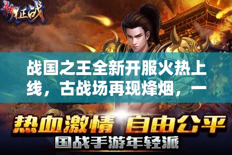 战国之王全新开服火热上线，古战场再现烽烟，一战成王待你挑战！