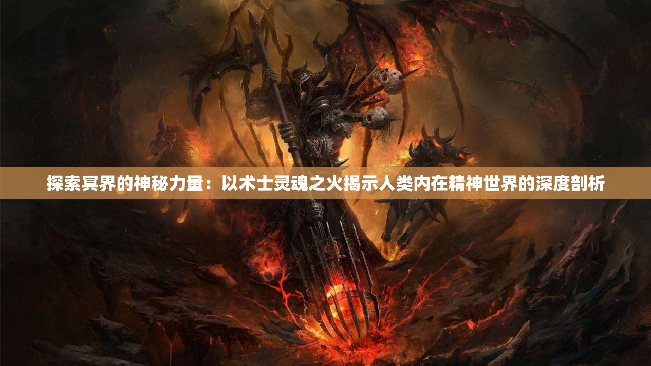探索冥界的神秘力量：以术士灵魂之火揭示人类内在精神世界的深度剖析