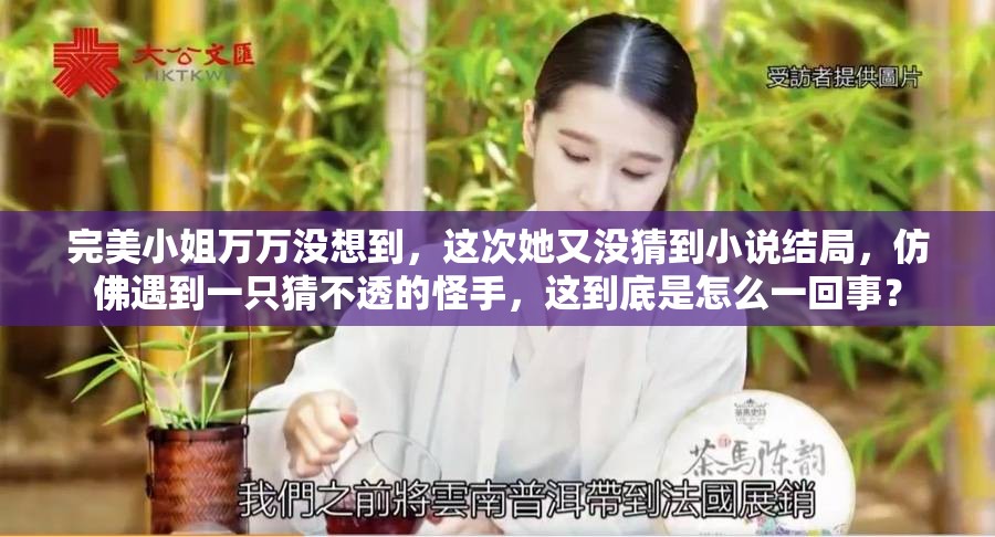 完美小姐万万没想到，这次她又没猜到小说结局，仿佛遇到一只猜不透的怪手，这到底是怎么一回事？