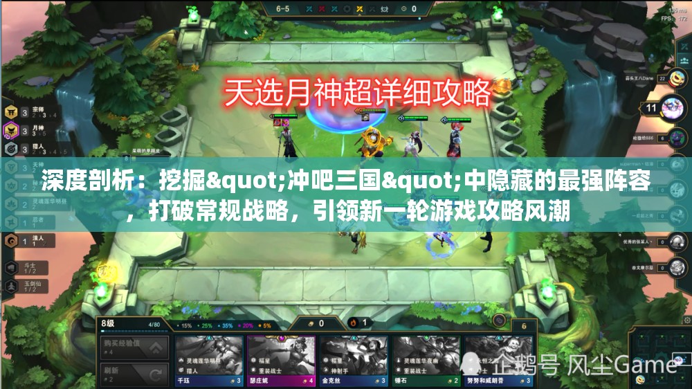 深度剖析：挖掘"冲吧三国"中隐藏的最强阵容，打破常规战略，引领新一轮游戏攻略风潮