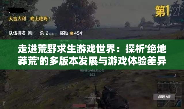 走进荒野求生游戏世界：探析'绝地莽荒'的多版本发展与游戏体验差异