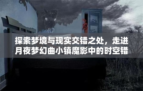探索梦境与现实交错之处，走进月夜梦幻曲小镇魔影中的时空错位之谜