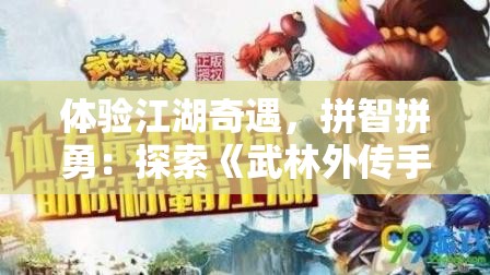 体验江湖奇遇，拼智拼勇：探索《武林外传手游寻宝天行》中独特的藏宝玩法与超凡的武侠世界