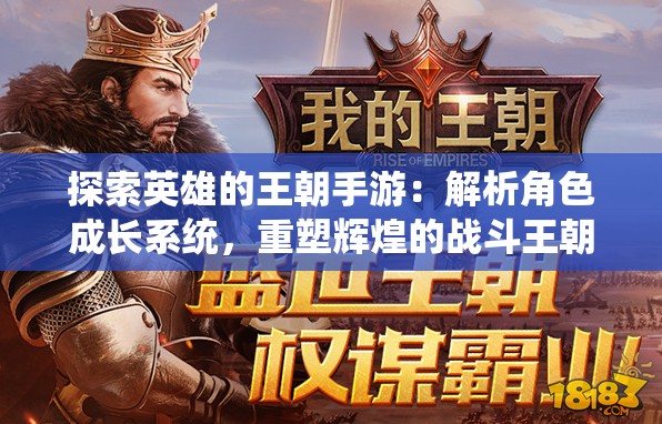 探索英雄的王朝手游：解析角色成长系统，重塑辉煌的战斗王朝