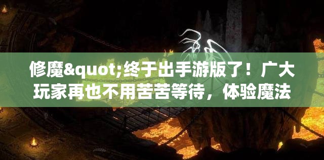 修魔"终于出手游版了！广大玩家再也不用苦苦等待，体验魔法修行世界的奇妙冒险吧！