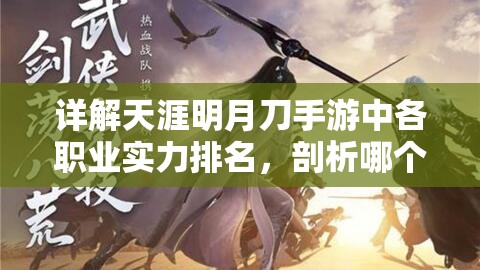 详解天涯明月刀手游中各职业实力排名，剖析哪个职业最厉害并提供选择建议