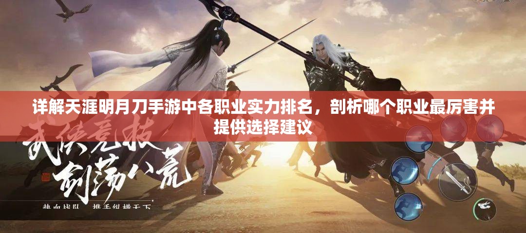 详解天涯明月刀手游中各职业实力排名，剖析哪个职业最厉害并提供选择建议