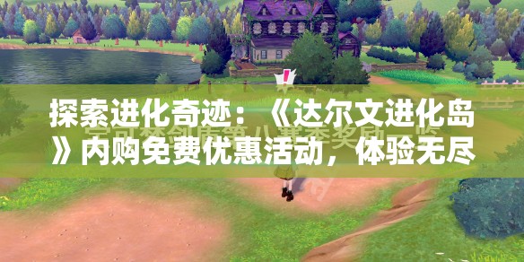 探索进化奇迹：《达尔文进化岛》内购免费优惠活动，体验无尽进化可能
