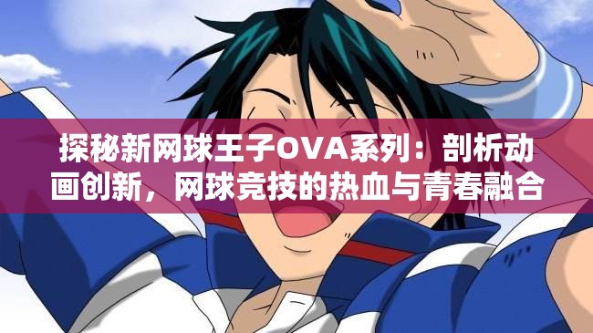 探秘新网球王子OVA系列：剖析动画创新，网球竞技的热血与青春融合