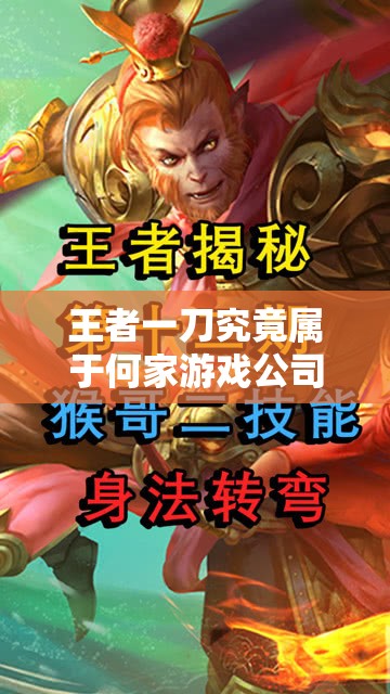 王者一刀究竟属于何家游戏公司？深度揭秘其背后发行与制作之秘密