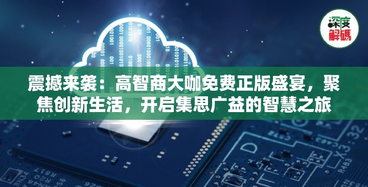 震撼来袭：高智商大咖免费正版盛宴，聚焦创新生活，开启集思广益的智慧之旅