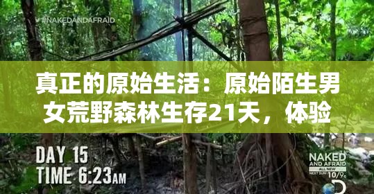 真正的原始生活：原始陌生男女荒野森林生存21天，体验纯自然野外求生的艰难和冒险