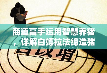 商道高手运用智慧养猪，详解白嫖拉法缔造猪肉财富帝国的实战攻略
