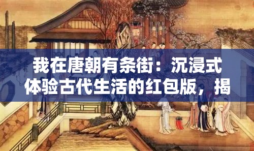 我在唐朝有条街：沉浸式体验古代生活的红包版，揭秘如何在古时新年斗地主赢大奖