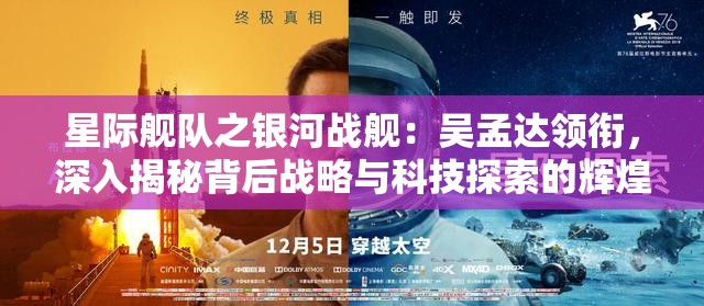星际舰队之银河战舰：吴孟达领衔，深入揭秘背后战略与科技探索的辉煌伟业