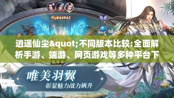 逍遥仙尘"不同版本比较:全面解析手游、端游、网页游戏等多种平台下的游戏体验差异