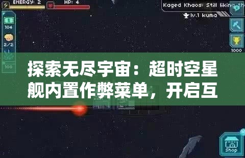 探索无尽宇宙：超时空星舰内置作弊菜单，开启互动冒险新玩法研究