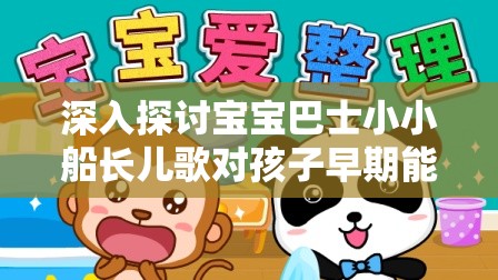 深入探讨宝宝巴士小小船长儿歌对孩子早期能力培养和性格塑造的影响研究