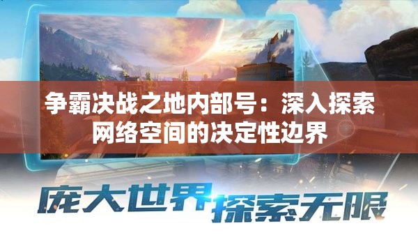 争霸决战之地内部号：深入探索网络空间的决定性边界