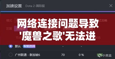网络连接问题导致'魔兽之歌'无法进入：识别并解决常见故障的方法