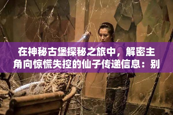 在神秘古堡探秘之旅中，解密主角向惊慌失控的仙子传递信息：别怕，我不是魔头的温馨故事
