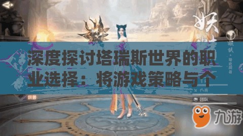 深度探讨塔瑞斯世界的职业选择：将游戏策略与个人兴趣完美结合的秘籍
