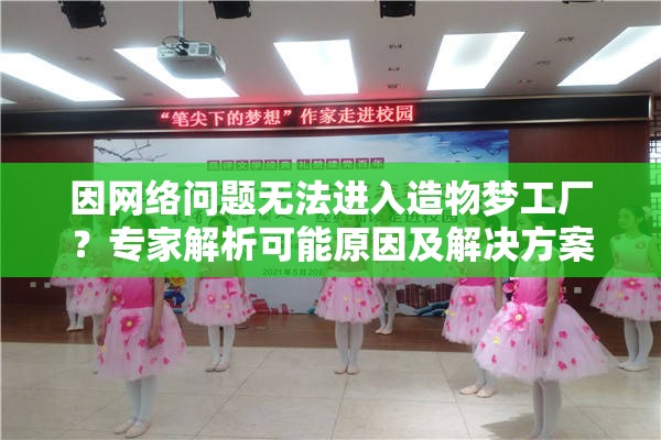 因网络问题无法进入造物梦工厂？专家解析可能原因及解决方案