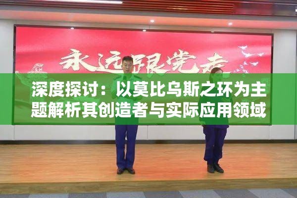 深度探讨：以莫比乌斯之环为主题解析其创造者与实际应用领域——百度百科全面解读
