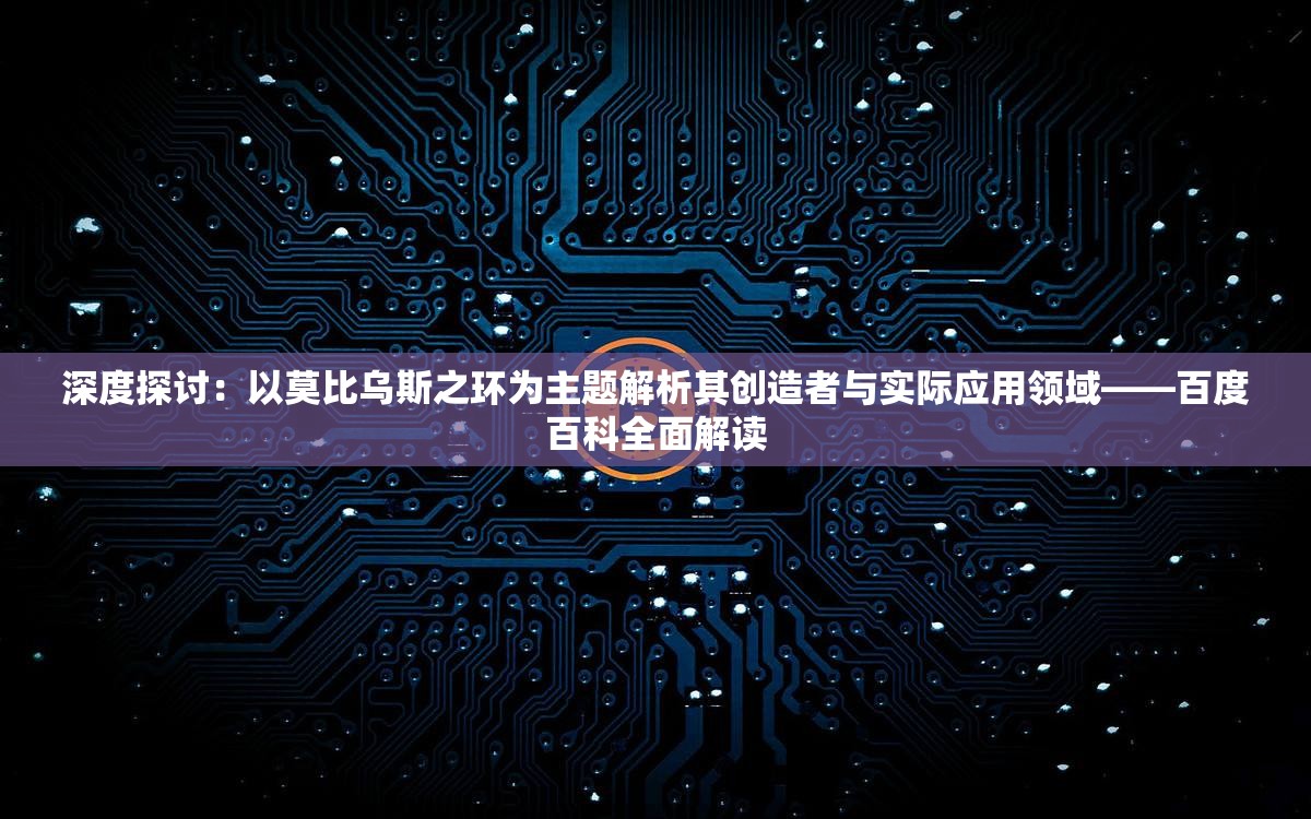 深度探讨：以莫比乌斯之环为主题解析其创造者与实际应用领域——百度百科全面解读
