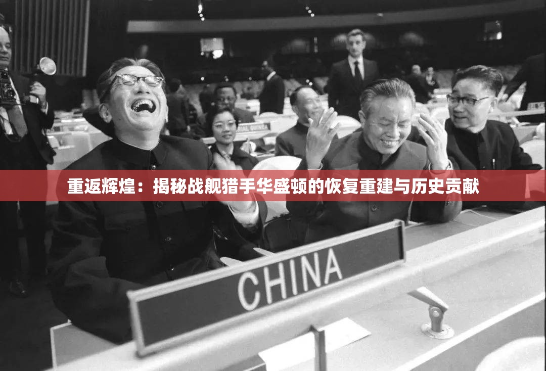 重返辉煌：揭秘战舰猎手华盛顿的恢复重建与历史贡献