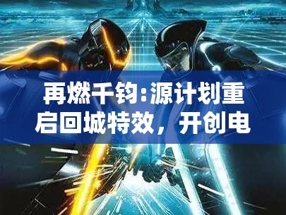 再燃千钧:源计划重启回城特效，开创电竞未来新格局的绚丽篇章