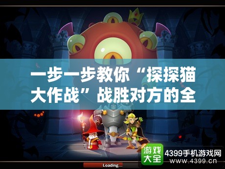 一步一步教你“探探猫大作战”战胜对方的全盘策略攻略，赢在细节的必杀技揭秘