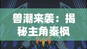 兽潮来袭：揭秘主角秦枫如何逆转劣势，挺身而出勇御猛兽