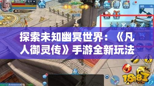探索未知幽冥世界：《凡人御灵传》手游全新玩法解析与战略建议全面解读