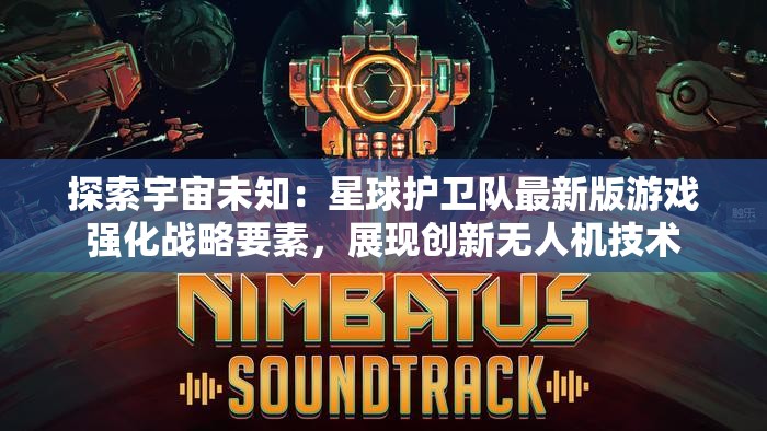 探索宇宙未知：星球护卫队最新版游戏强化战略要素，展现创新无人机技术