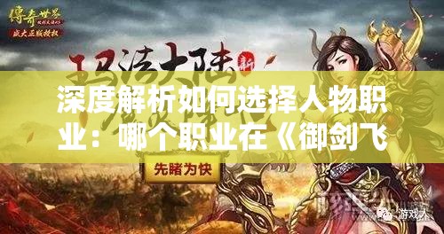 深度解析如何选择人物职业：哪个职业在《御剑飞飞》游戏中更厉害，选择技巧与主战略一览