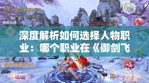 深度解析如何选择人物职业：哪个职业在《御剑飞飞》游戏中更厉害，选择技巧与主战略一览