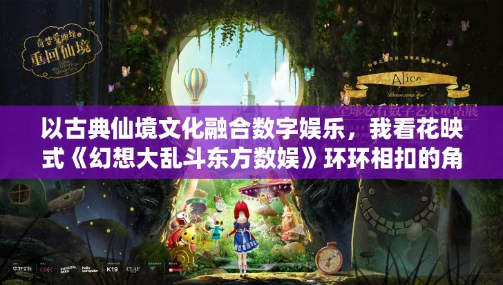 以古典仙境文化融合数字娱乐，我看花映式《幻想大乱斗东方数娱》环环相扣的角色设定